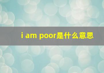 i am poor是什么意思